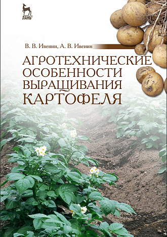 Агротехнические особенности выращивания картофеля, Ивенин В.В., Ивенин А.В., Издательство Лань.