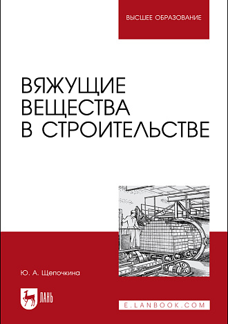 Вяжущие вещества в строительстве, Щепочкина Ю. А., Издательство Лань.