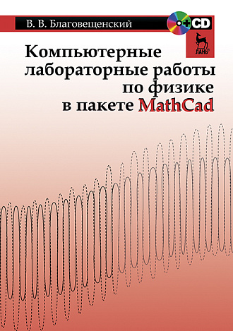 Компьютерные лабораторные работы по физике в пакете MathCad + CD, Благовещенский В.В., Издательство Лань.
